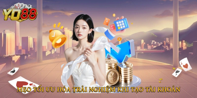 Mẹo tối ưu hóa trải nghiệm khi tạo tài khoản Yo88