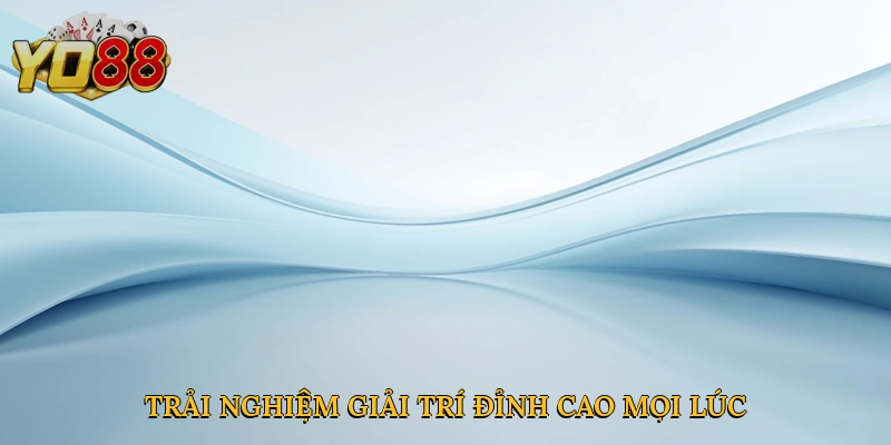 Trải nghiệm giải trí đỉnh cao mọi lúc