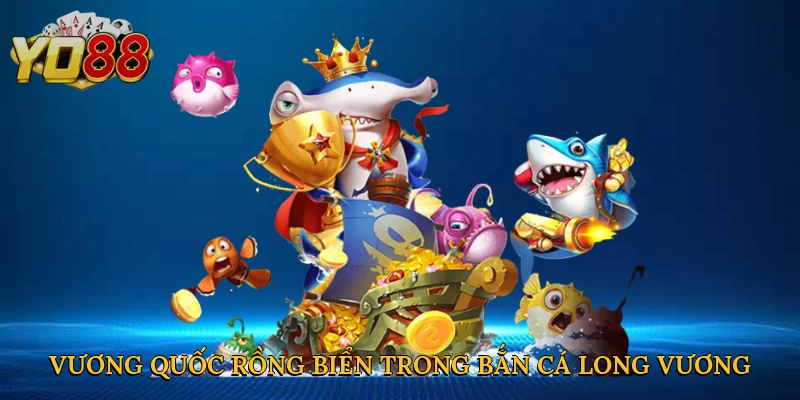 Vương quốc rồng biển trong bắn cá Long Vương