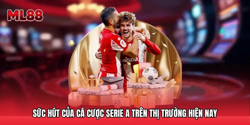 Sức hút của Cá cược Serie A trên thị trường hiện nay