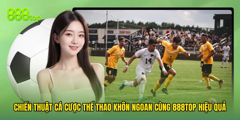 Chiến Thuật Cá Cược Thể Thao Khôn Ngoan Cùng 888TOP Hiệu Quả