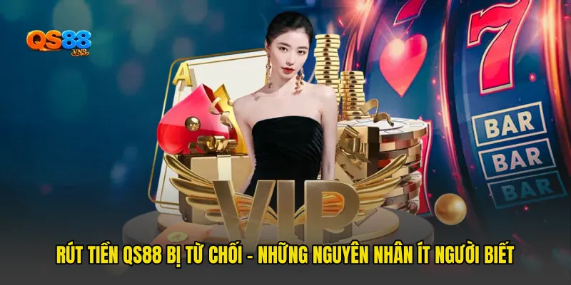 Rút Tiền QS88 Bị Từ Chối - Những Nguyên Nhân Ít Người Biết